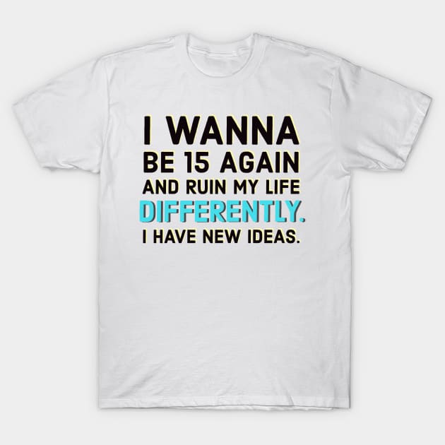 I wanna be 15 again and ruin my life diffrently. I have new ideas. T-Shirt by PauLeeArt